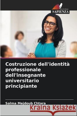 Costruzione dell'identita professionale dell'insegnante universitario principiante Salma Mejdoub Chtara   9786205811955 Edizioni Sapienza