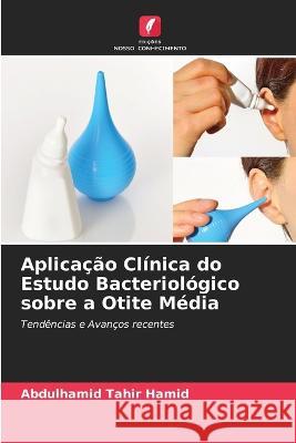 Aplicacao Clinica do Estudo Bacteriologico sobre a Otite Media Abdulhamid Tahir Hamid   9786205812013