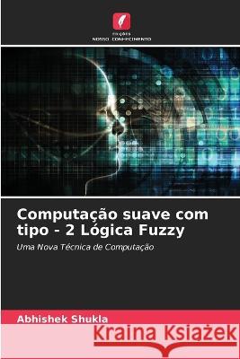 Computacao suave com tipo - 2 Logica Fuzzy Abhishek Shukla   9786205813102 Edicoes Nosso Conhecimento