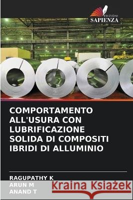 Comportamento All'usura Con Lubrificazione Solida Di Compositi Ibridi Di Alluminio Ragupathy K Arun M Anand T 9786205813447 Edizioni Sapienza