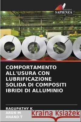 Comportamento All'usura Con Lubrificazione Solida Di Compositi Ibridi Di Alluminio Ragupathy K Arun M Anand T 9786205813447