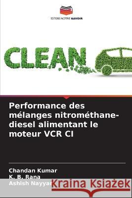 Performance des m?langes nitrom?thane-diesel alimentant le moteur VCR CI Chandan Kumar K. B. Rana Ashish Nayyar 9786205814758