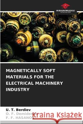 Magnetically Soft Materials for the Electrical Machinery Industry U T Berdiev O F Demidenko F F Hasanov 9786205814994 Our Knowledge Publishing