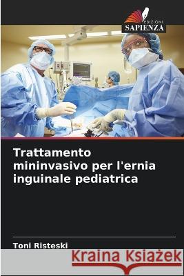 Trattamento mininvasivo per l'ernia inguinale pediatrica Toni Risteski   9786205815250 Edizioni Sapienza