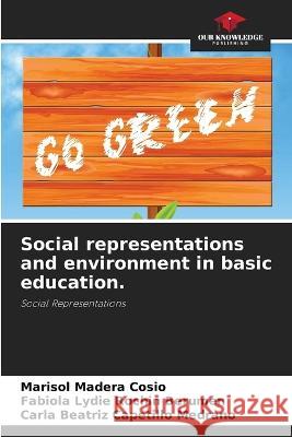 Social representations and environment in basic education. Marisol Madera Cosio Fabiola Lydie Rochin Berumen Carla Beatriz Capetillo Medrano 9786205815403 Our Knowledge Publishing