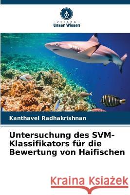 Untersuchung des SVM-Klassifikators f?r die Bewertung von Haifischen Kanthavel Radhakrishnan 9786205816257