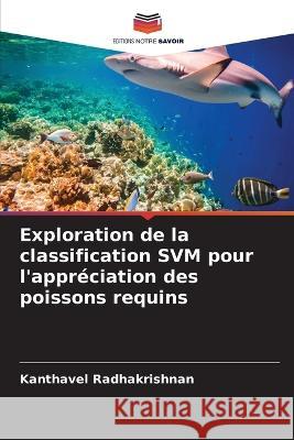 Exploration de la classification SVM pour l\'appr?ciation des poissons requins Kanthavel Radhakrishnan 9786205816301