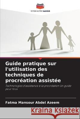 Guide pratique sur l'utilisation des techniques de procreation assistee Fatma Mansour Abdel Azeem   9786205816745