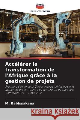 Accelerer la transformation de l'Afrique grace a la gestion de projets M Babissakana   9786205817339 Editions Notre Savoir