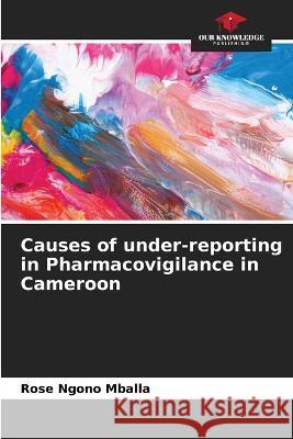 Causes of under-reporting in Pharmacovigilance in Cameroon Rose Ngono Mballa   9786205817810