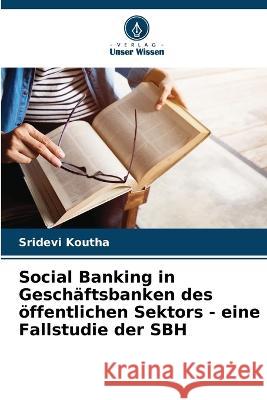 Social Banking in Geschaftsbanken des oeffentlichen Sektors - eine Fallstudie der SBH Sridevi Koutha   9786205818039