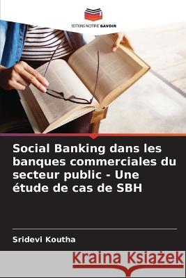 Social Banking dans les banques commerciales du secteur public - Une etude de cas de SBH Sridevi Koutha   9786205818060 Editions Notre Savoir