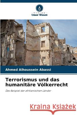 Terrorismus und das humanitare Voelkerrecht Ahmed Alhoussein Abassi   9786205818619