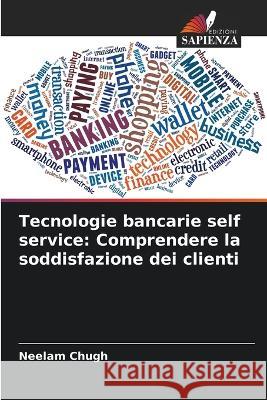 Tecnologie bancarie self service: Comprendere la soddisfazione dei clienti Neelam Chugh 9786205819173 Edizioni Sapienza