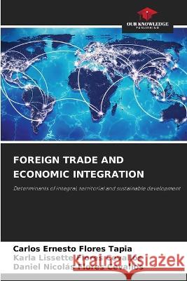 Foreign Trade and Economic Integration Carlos Ernesto Flores Tapia Karla Lissette Flores Cevallos Daniel Nicolas Flores Cevallos 9786205819678