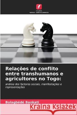 Relacoes de conflito entre transhumanos e agricultores no Togo Bolagbede Bankati   9786205820063 Edicoes Nosso Conhecimento