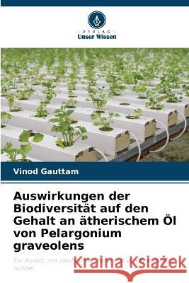 Auswirkungen der Biodiversit?t auf den Gehalt an ?therischem ?l von Pelargonium graveolens Vinod Gauttam 9786205820339