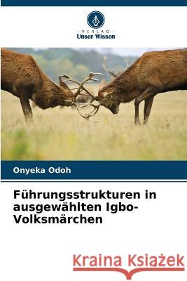 F?hrungsstrukturen in ausgew?hlten Igbo-Volksm?rchen Onyeka Odoh 9786205820568 Verlag Unser Wissen