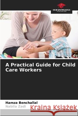 A Practical Guide for Child Care Workers Hamza Benchallal Nabila Zadi  9786205820650 Our Knowledge Publishing
