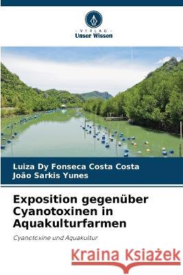 Exposition gegenuber Cyanotoxinen in Aquakulturfarmen Luiza Dy Fonseca Costa Costa Joao Sarkis Yunes  9786205821565