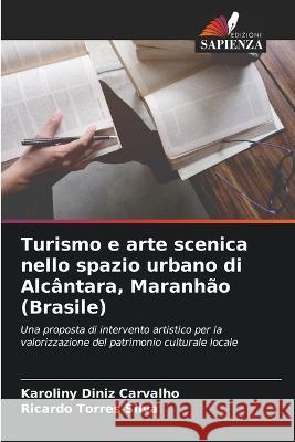 Turismo e arte scenica nello spazio urbano di Alcantara, Maranhao (Brasile) Karoliny Diniz Carvalho Ricardo Torres Silva  9786205822326 Edizioni Sapienza