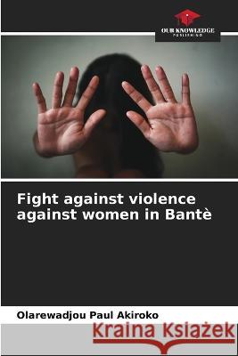 Fight against violence against women in Bante Olarewadjou Paul Akiroko   9786205823330 Our Knowledge Publishing