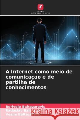 A Internet como meio de comunica??o e de partilha de conhecimentos Borivoje Baltezarevic Radoslav Baltezarevic Vesna Baltezarevic 9786205824016 Edicoes Nosso Conhecimento