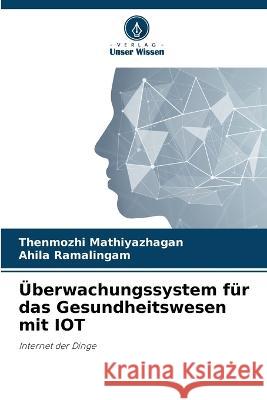 ?berwachungssystem f?r das Gesundheitswesen mit IOT Thenmozhi Mathiyazhagan Ahila Ramalingam 9786205825426