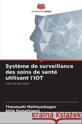 Syst?me de surveillance des soins de sant? utilisant l\'IOT Thenmozhi Mathiyazhagan Ahila Ramalingam 9786205825495