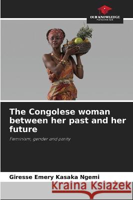 The Congolese woman between her past and her future Giresse Emery Kasaka Ngemi   9786205825549