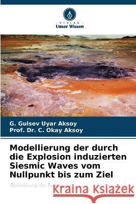 Modellierung der durch die Explosion induzierten Siesmic Waves vom Nullpunkt bis zum Ziel G Gulsev Uyar Aksoy Dr Prof C Okay Aksoy  9786205825730 Verlag Unser Wissen