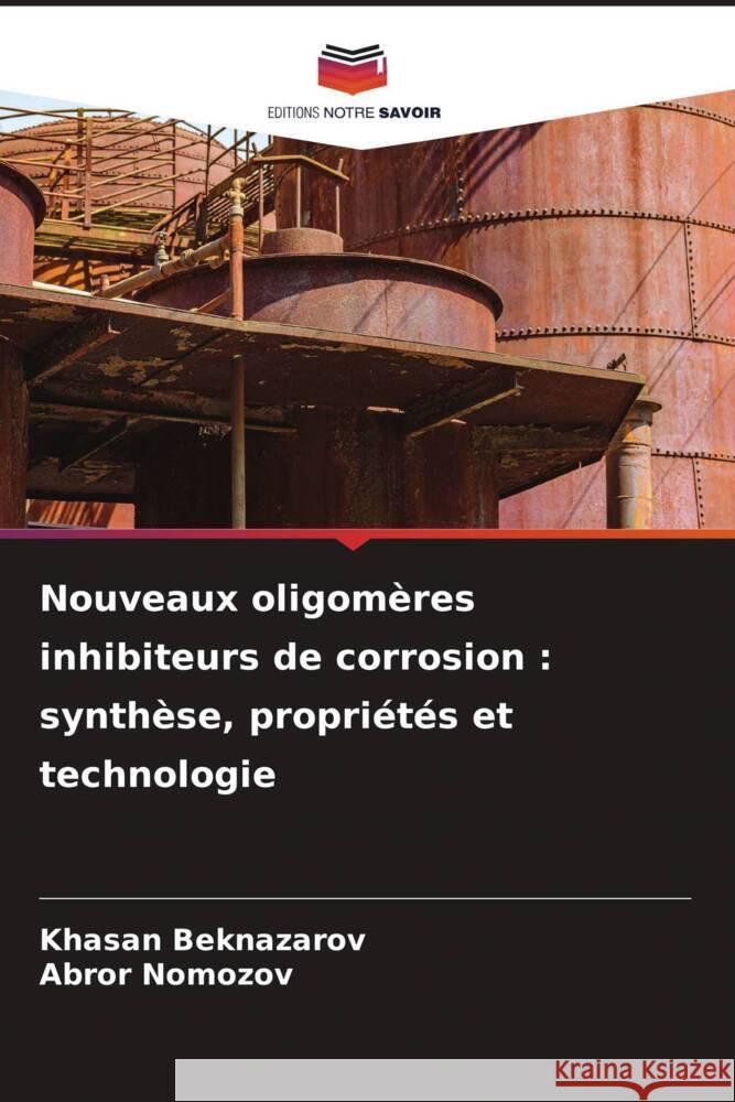 Nouveaux oligom?res inhibiteurs de corrosion: synth?se, propri?t?s et technologie Khasan Beknazarov Abror Nomozov 9786205825969