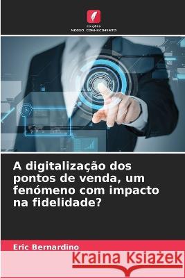 A digitaliza??o dos pontos de venda, um fen?meno com impacto na fidelidade? Eric Bernardino 9786205826942
