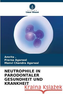 Neutrophile in Parodontaler Gesundheit Und Krankheit Prerna Agarwal Manvi Chandra Agarwal  9786205826966