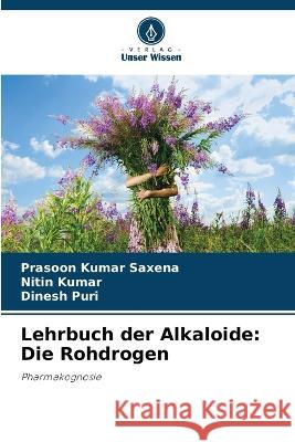 Lehrbuch der Alkaloide: Die Rohdrogen Prasoon Kumar Saxena Nitin Kumar Dinesh Puri 9786205827659 Verlag Unser Wissen