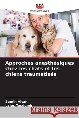 Approches anesth?siques chez les chats et les chiens traumatis?s Semih Altan Laleş TaŞdemİr 9786205827840 Editions Notre Savoir