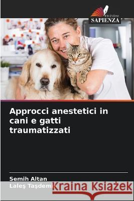 Approcci anestetici in cani e gatti traumatizzati Semih Altan Laleş TaŞdemİr 9786205827857