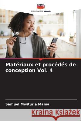 Mat?riaux et proc?d?s de conception Vol. 4 Samuel Mwituria Maina 9786205828557 Editions Notre Savoir