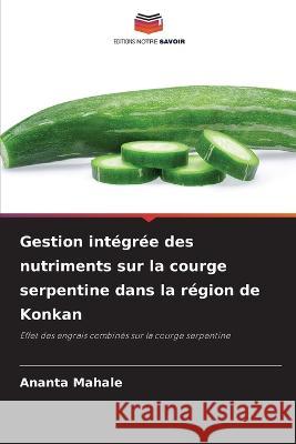 Gestion int?gr?e des nutriments sur la courge serpentine dans la r?gion de Konkan Ananta Mahale 9786205828670 Editions Notre Savoir