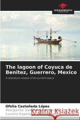 The lagoon of Coyuca de Benitez, Guerrero, Mexico Ofelia Casta?ed Margarita Santamar? Lucero Espinoz 9786205828908