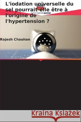 L\'iodation universelle du sel pourrait-elle ?tre ? l\'origine de l\'hypertension ? Rajesh Chauhan 9786205829028