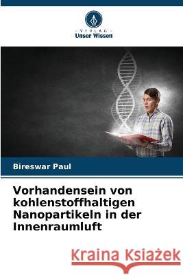 Vorhandensein von kohlenstoffhaltigen Nanopartikeln in der Innenraumluft Bireswar Paul 9786205829240 Verlag Unser Wissen