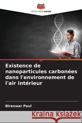 Existence de nanoparticules carbon?es dans l\'environnement de l\'air int?rieur Bireswar Paul 9786205829271 Editions Notre Savoir