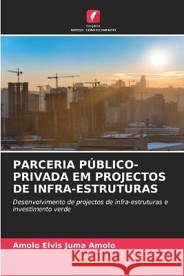 Parceria Publico-Privada Em Projectos de Infra-Estruturas Amolo Elvis Juma Amolo   9786205829905