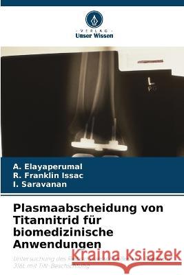 Plasmaabscheidung von Titannitrid f?r biomedizinische Anwendungen A. Elayaperumal R. Frankli I. Saravanan 9786205830260 Verlag Unser Wissen