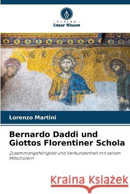 Bernardo Daddi und Giottos Florentiner Schola Lorenzo Martini 9786205830734 Verlag Unser Wissen