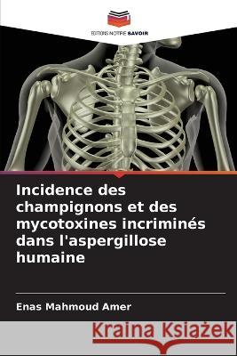 Incidence des champignons et des mycotoxines incrimin?s dans l\'aspergillose humaine Enas Mahmou 9786205832509 Editions Notre Savoir