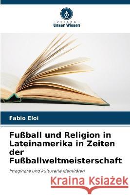 Fu?ball und Religion in Lateinamerika in Zeiten der Fu?ballweltmeisterschaft Fabio Eloi 9786205833612