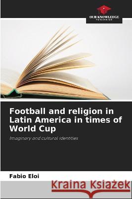 Football and religion in Latin America in times of World Cup Fabio Eloi 9786205833629
