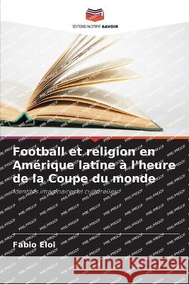 Football et religion en Am?rique latine ? l\'heure de la Coupe du monde Fabio Eloi 9786205833643